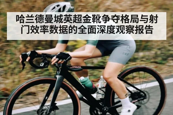 哈兰德曼城英超金靴争夺格局与射门效率数据的全面深度观察报告
